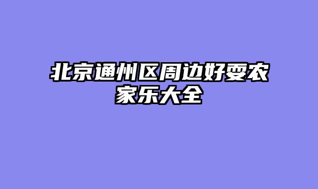 北京通州区周边好耍农家乐大全