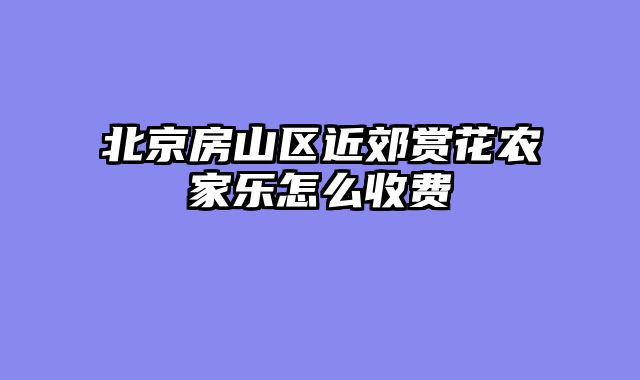 北京房山区近郊赏花农家乐怎么收费