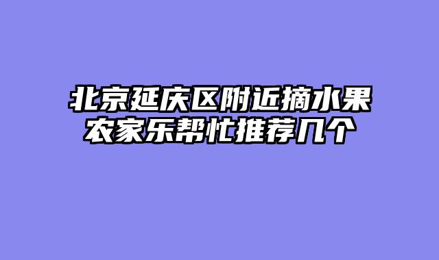 北京延庆区附近摘水果农家乐帮忙推荐几个