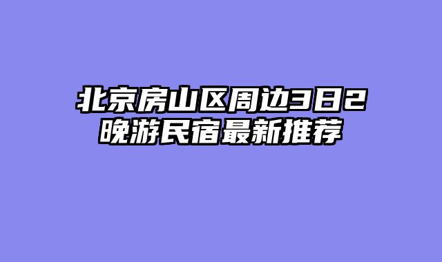 北京房山区周边3日2晚游民宿最新推荐