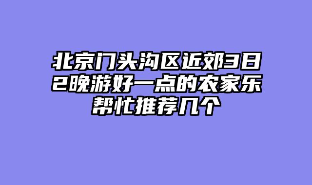 北京门头沟区近郊3日2晚游好一点的农家乐帮忙推荐几个