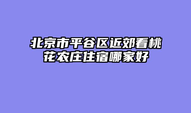 北京市平谷区近郊看桃花农庄住宿哪家好
