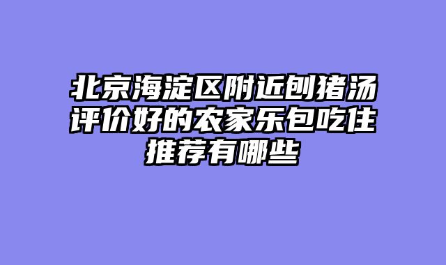 北京海淀区附近刨猪汤评价好的农家乐包吃住推荐有哪些