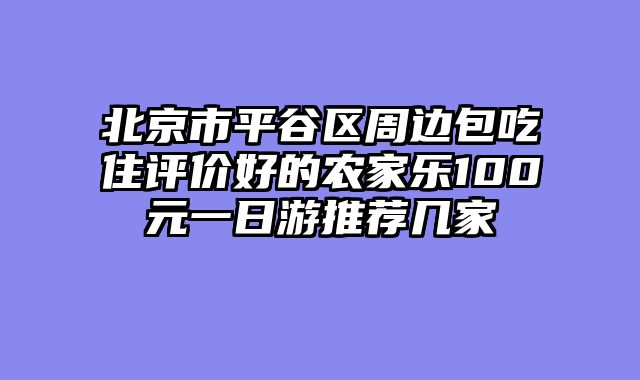 北京市平谷区周边包吃住评价好的农家乐100元一日游推荐几家