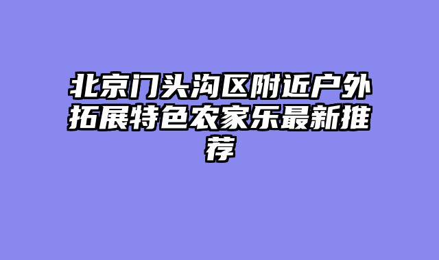 北京门头沟区附近户外拓展特色农家乐最新推荐