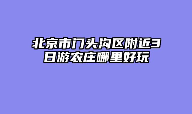北京市门头沟区附近3日游农庄哪里好玩