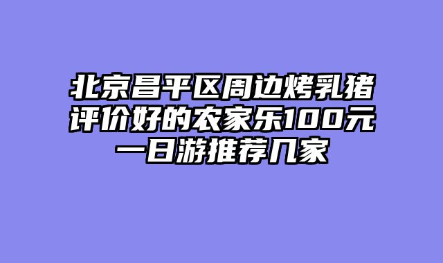 北京昌平区周边烤乳猪评价好的农家乐100元一日游推荐几家
