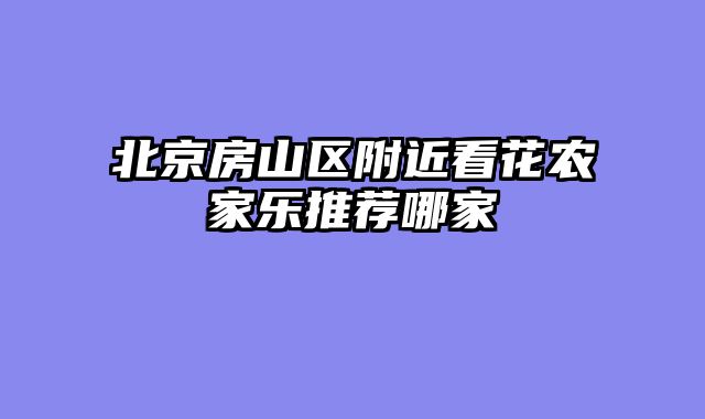 北京房山区附近看花农家乐推荐哪家