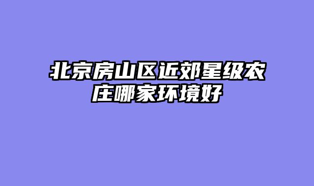 北京房山区近郊星级农庄哪家环境好