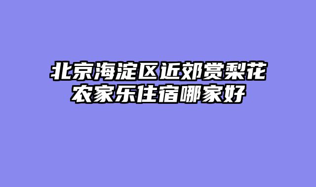 北京海淀区近郊赏梨花农家乐住宿哪家好