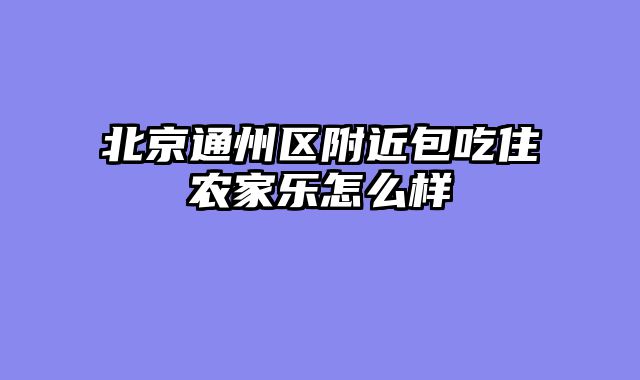 北京通州区附近包吃住农家乐怎么样