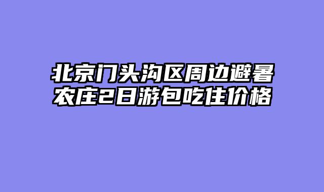 北京门头沟区周边避暑农庄2日游包吃住价格