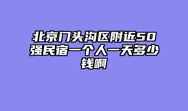 北京门头沟区附近50强民宿一个人一天多少钱啊