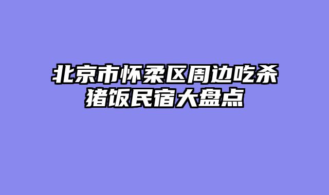 北京市怀柔区周边吃杀猪饭民宿大盘点