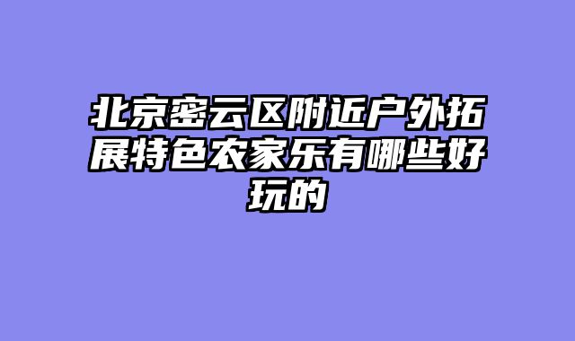 北京密云区附近户外拓展特色农家乐有哪些好玩的