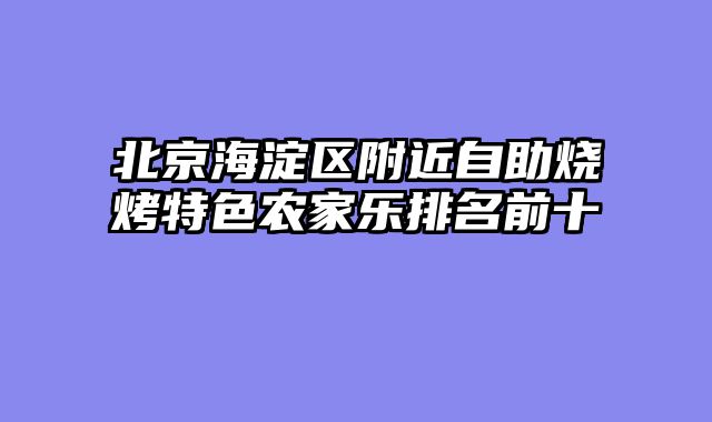 北京海淀区附近自助烧烤特色农家乐排名前十