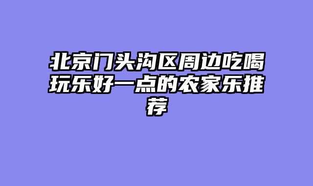 北京门头沟区周边吃喝玩乐好一点的农家乐推荐