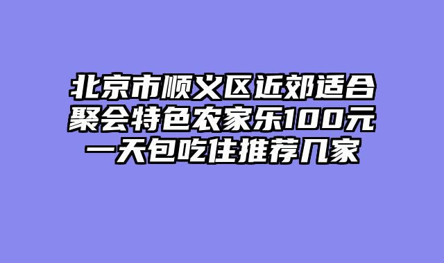 北京市顺义区近郊适合聚会特色农家乐100元一天包吃住推荐几家