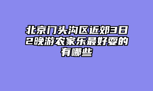 北京门头沟区近郊3日2晚游农家乐最好耍的有哪些