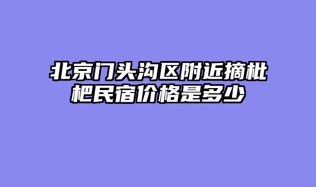 北京门头沟区附近摘枇杷民宿价格是多少