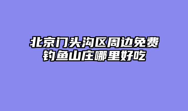 北京门头沟区周边免费钓鱼山庄哪里好吃