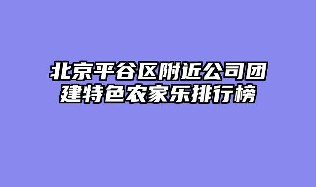 北京平谷区附近公司团建特色农家乐排行榜