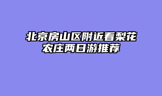 北京房山区附近看梨花农庄两日游推荐