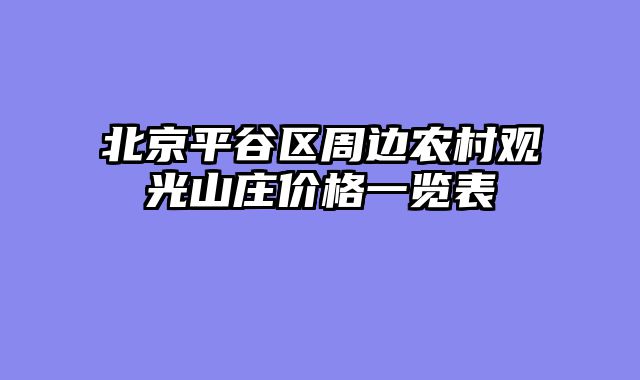 北京平谷区周边农村观光山庄价格一览表