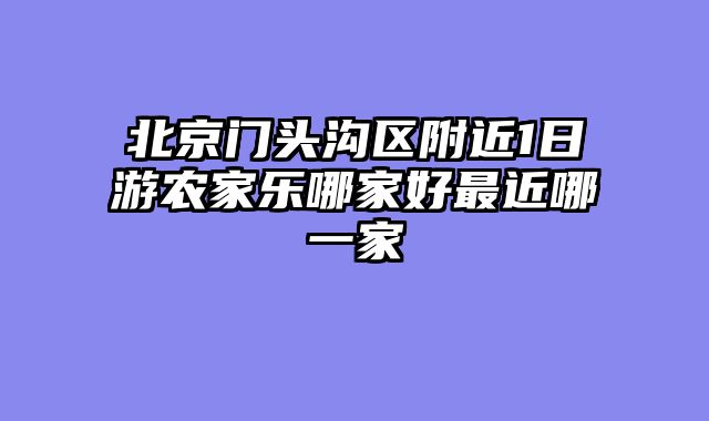 北京门头沟区附近1日游农家乐哪家好最近哪一家