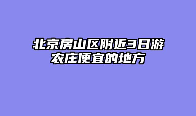 北京房山区附近3日游农庄便宜的地方