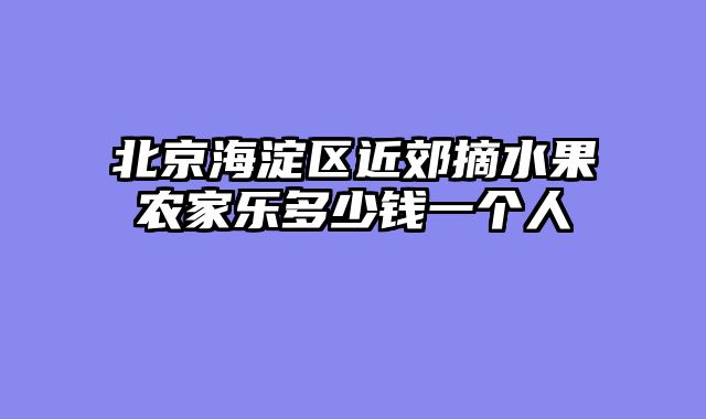 北京海淀区近郊摘水果农家乐多少钱一个人