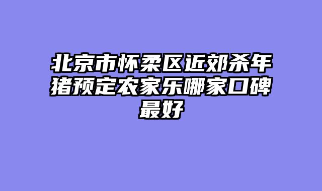 北京市怀柔区近郊杀年猪预定农家乐哪家口碑最好