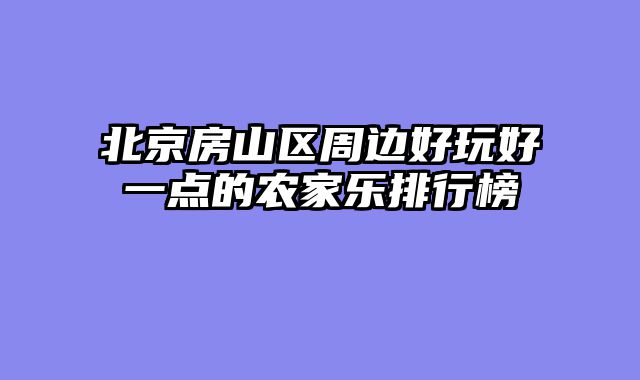 北京房山区周边好玩好一点的农家乐排行榜