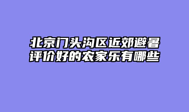 北京门头沟区近郊避暑评价好的农家乐有哪些