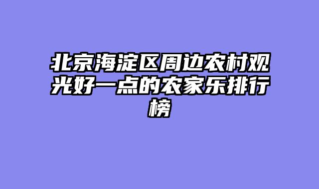 北京海淀区周边农村观光好一点的农家乐排行榜