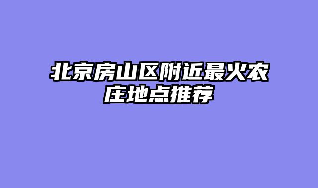北京房山区附近最火农庄地点推荐
