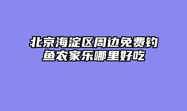 北京海淀区周边免费钓鱼农家乐哪里好吃