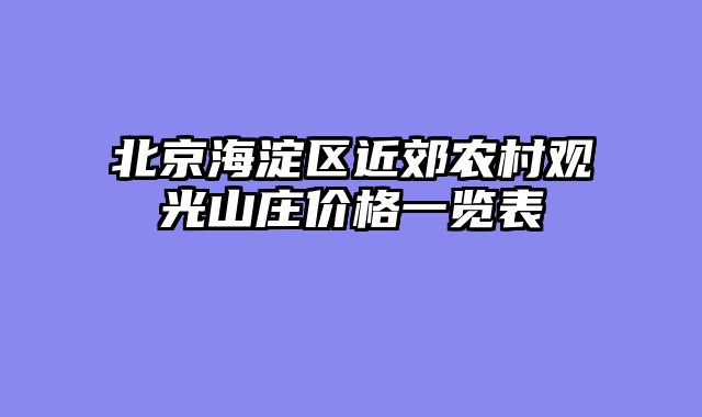 北京海淀区近郊农村观光山庄价格一览表