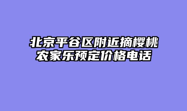 北京平谷区附近摘樱桃农家乐预定价格电话