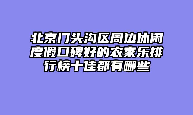 北京门头沟区周边休闲度假口碑好的农家乐排行榜十佳都有哪些