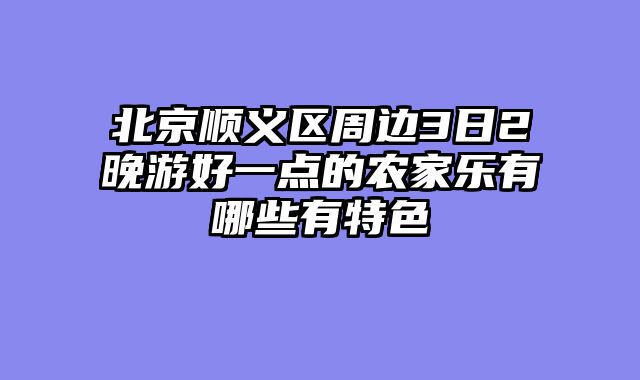 北京顺义区周边3日2晚游好一点的农家乐有哪些有特色