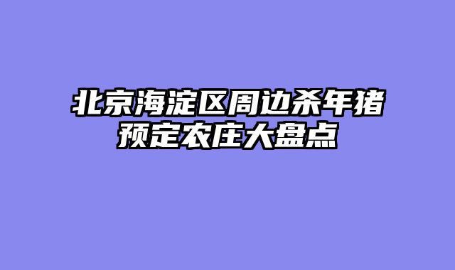 北京海淀区周边杀年猪预定农庄大盘点