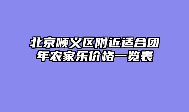 北京顺义区附近适合团年农家乐价格一览表