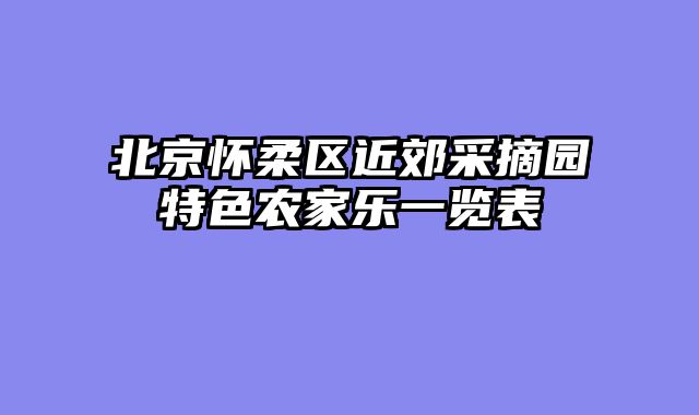 北京怀柔区近郊采摘园特色农家乐一览表