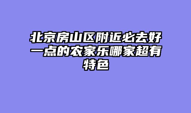 北京房山区附近必去好一点的农家乐哪家超有特色