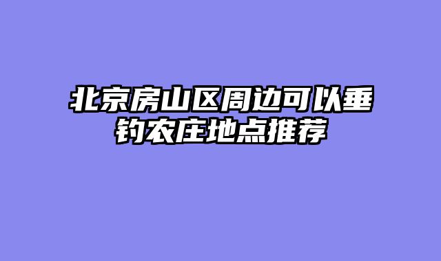 北京房山区周边可以垂钓农庄地点推荐