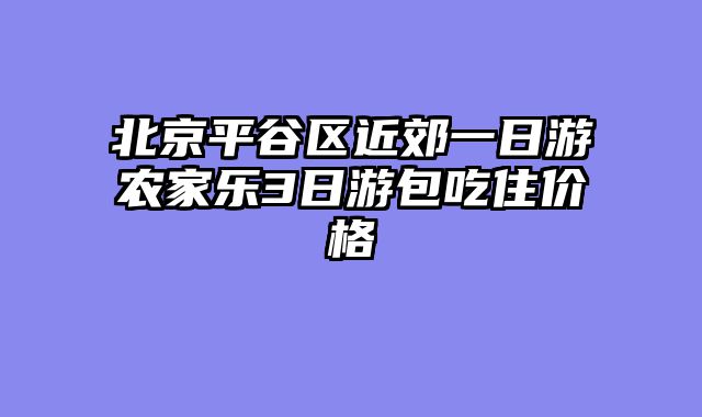 北京平谷区近郊一日游农家乐3日游包吃住价格