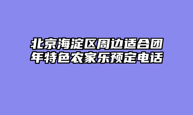 北京海淀区周边适合团年特色农家乐预定电话