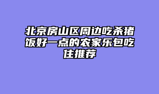 北京房山区周边吃杀猪饭好一点的农家乐包吃住推荐