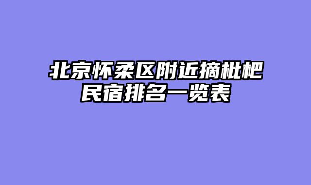 北京怀柔区附近摘枇杷民宿排名一览表